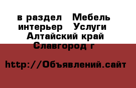  в раздел : Мебель, интерьер » Услуги . Алтайский край,Славгород г.